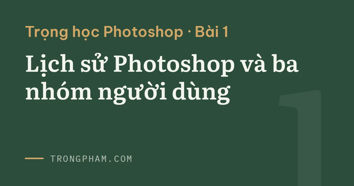 Bìa loạt Trọng học Photoshop, bài 1: Lịch sử Photoshop và ba nhóm người dùng