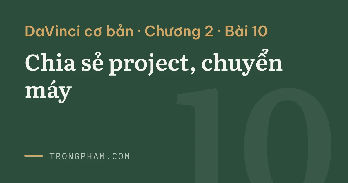 Bìa loạt DaVinci cơ bản, chương 2, bài 10: Chia sẻ project, chuyển máy